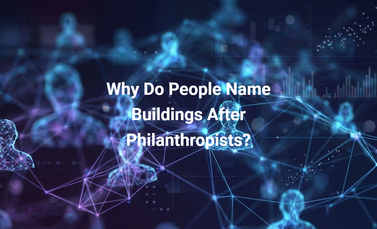 Why Do People Name Buildings After Philanthropists?