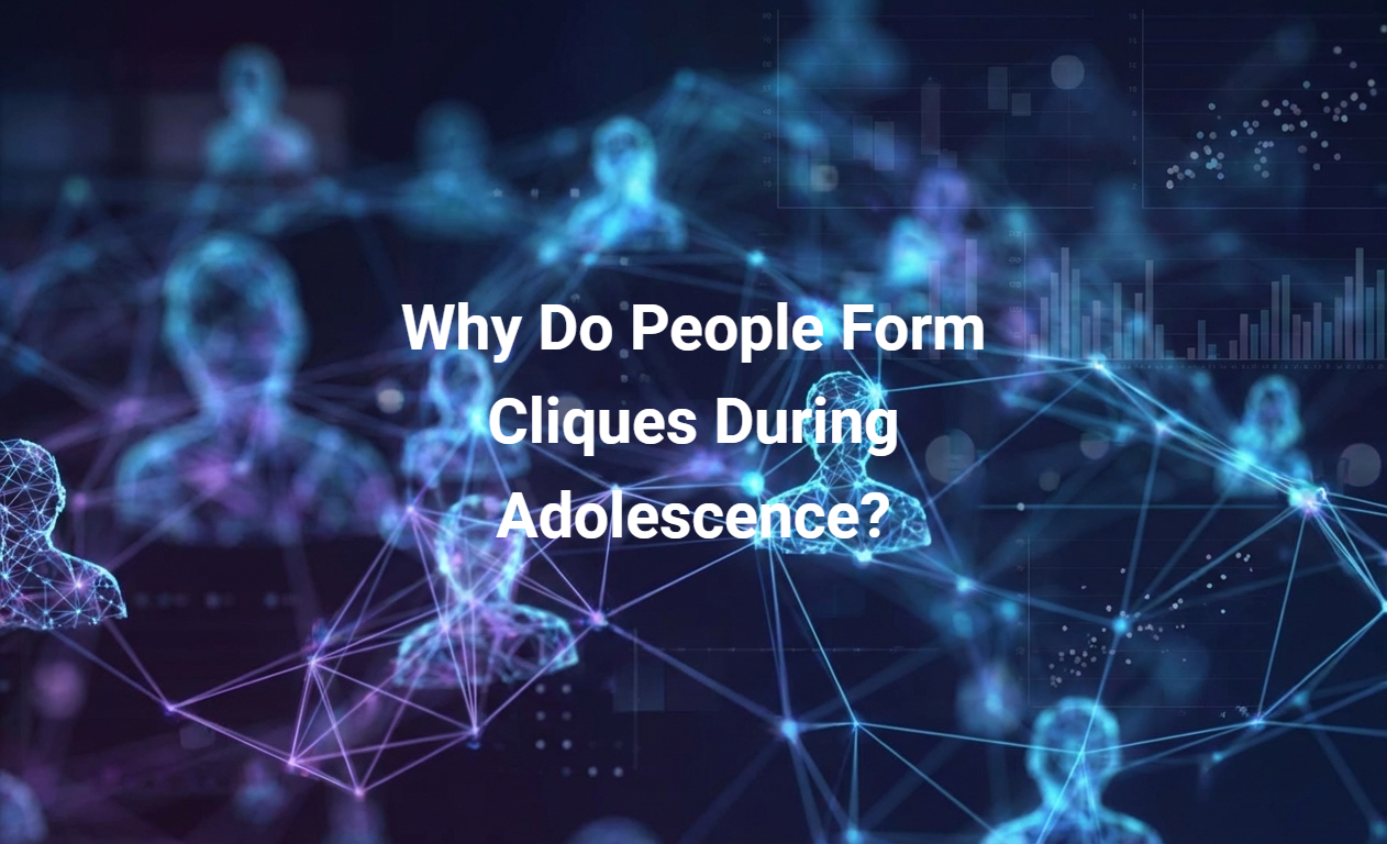 Why Do People Form Cliques During Adolescence?