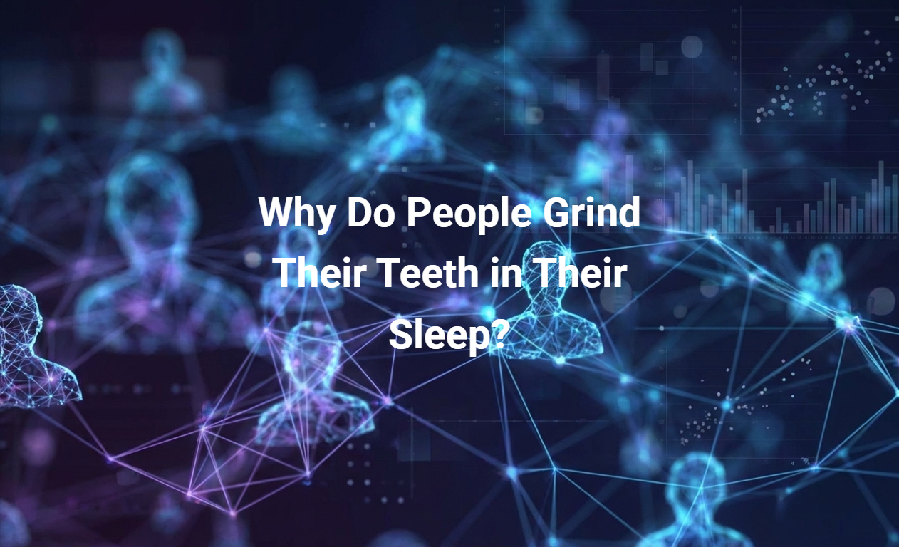 Why Do People Grind Their Teeth in Their Sleep?