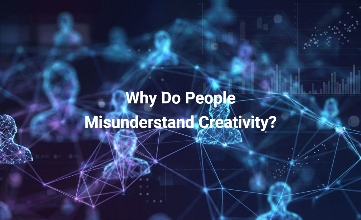 Why Do People Misunderstand Creativity?