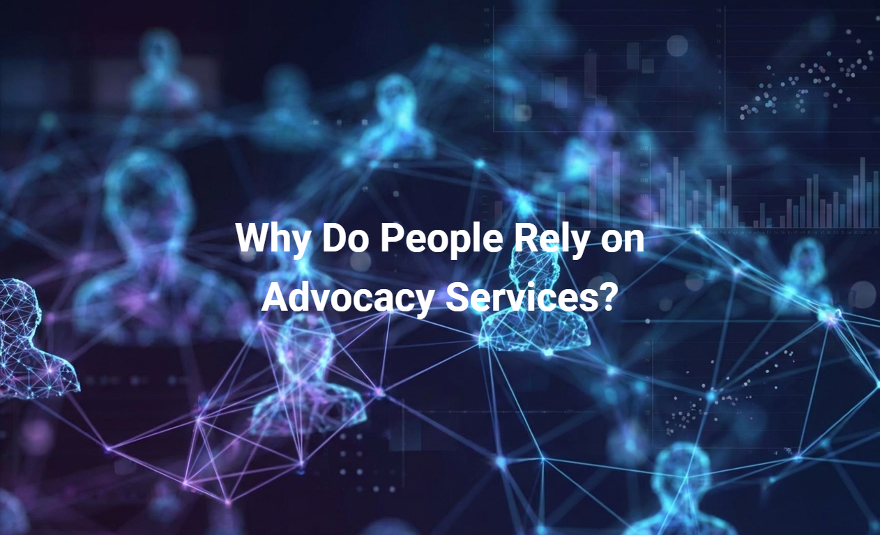 Why Do People Rely on Advocacy Services?