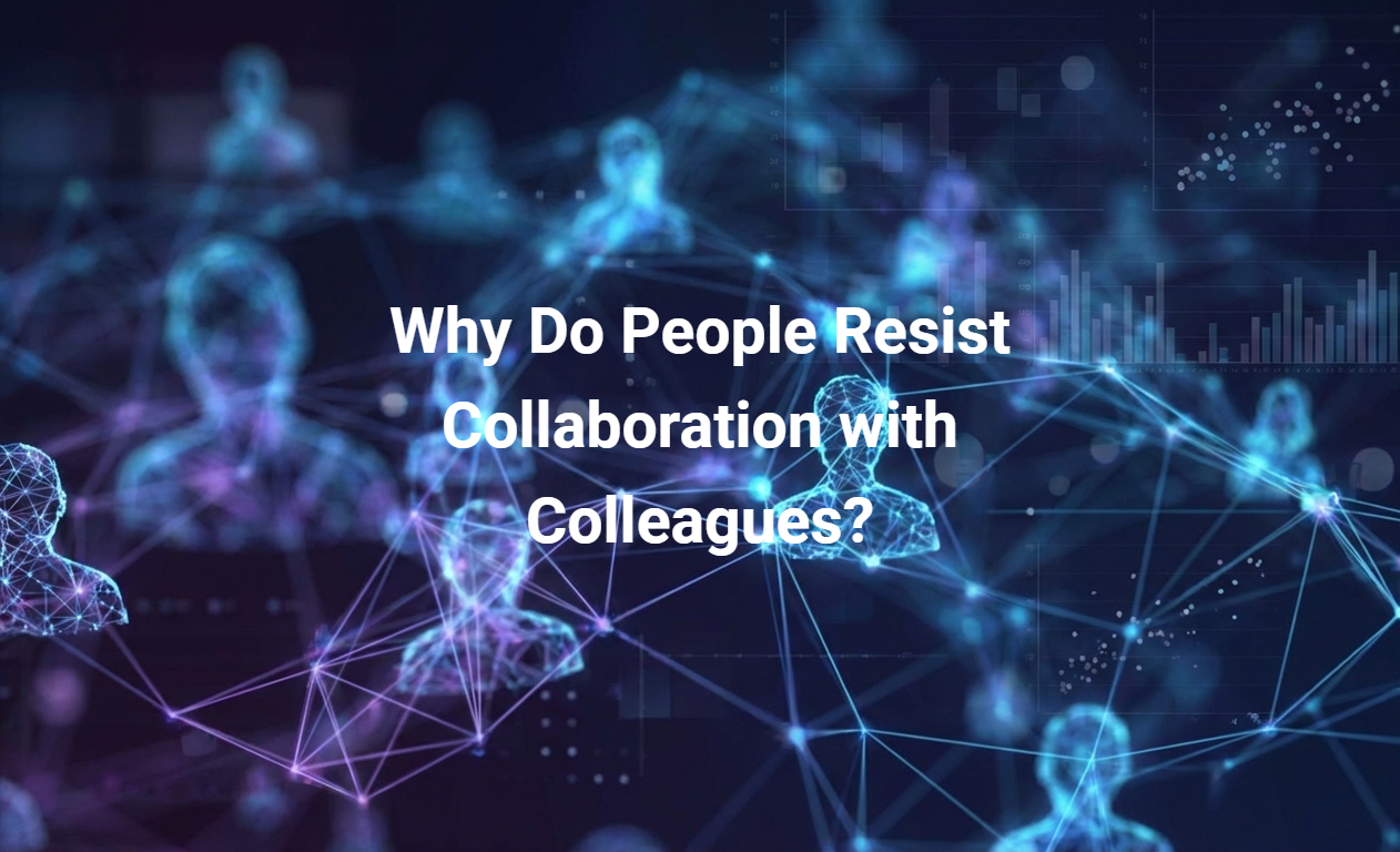 Why Do People Resist Collaboration with Colleagues?