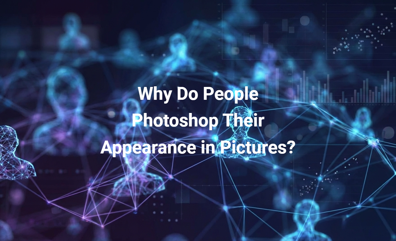Why Do People Photoshop Their Appearance in Pictures?