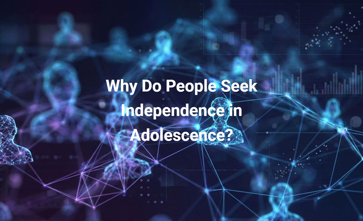 Why Do People Seek Independence in Adolescence?