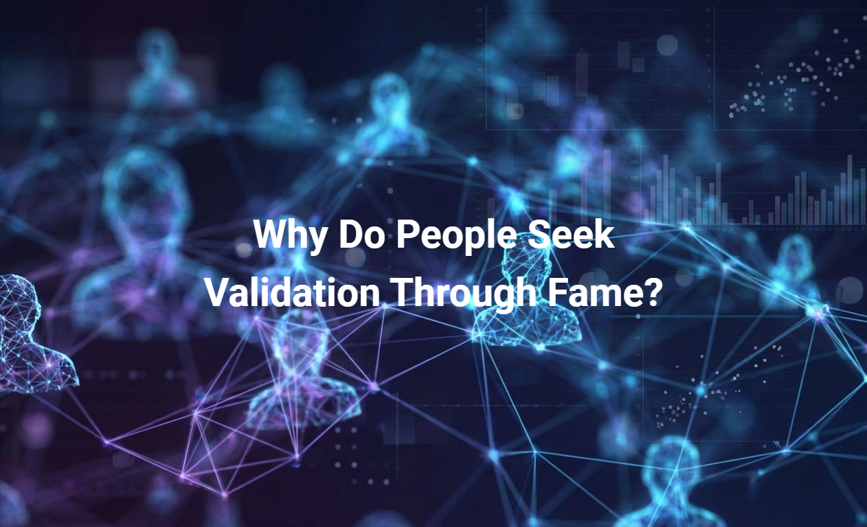 Why Do People Seek Validation Through Fame?