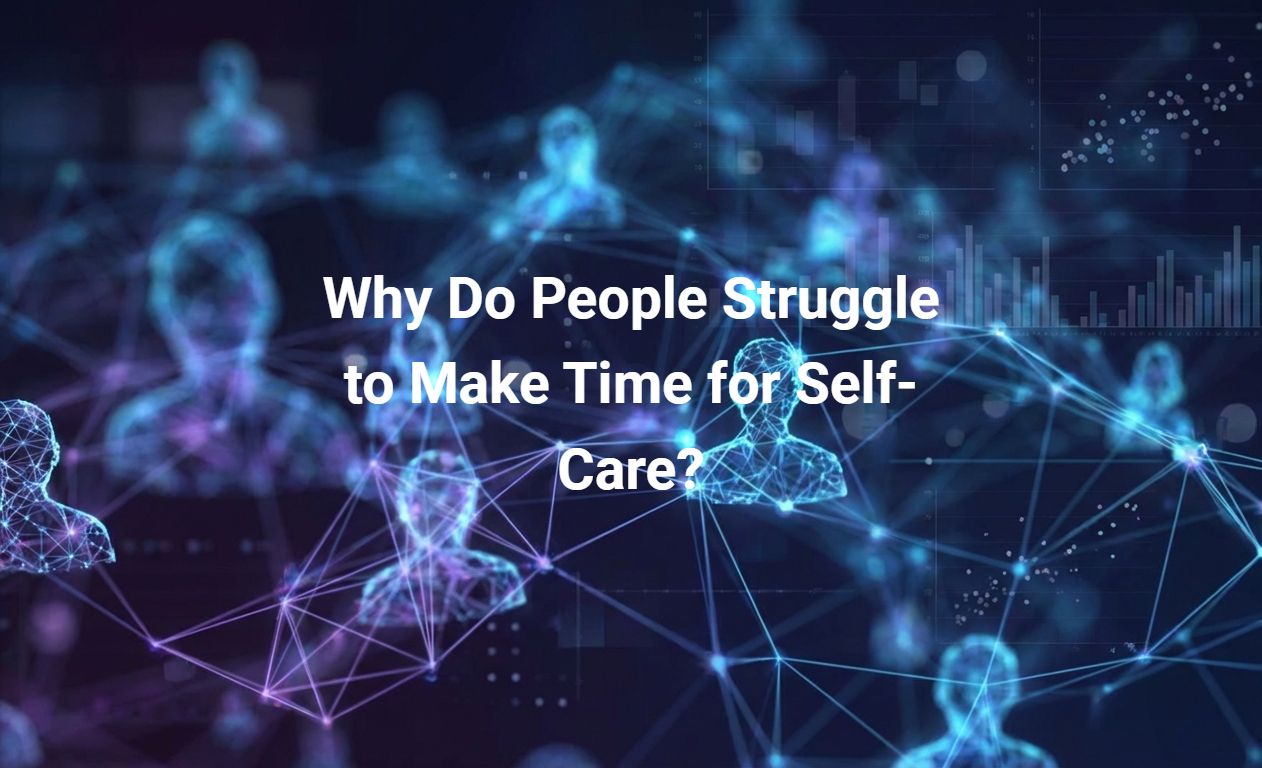 Why Do People Struggle to Make Time for Self-Care?