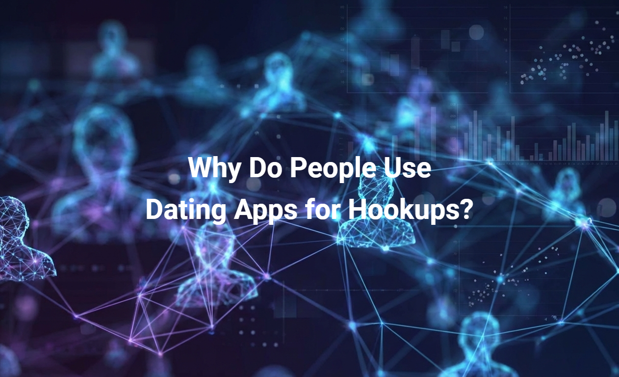 Why Do People Use Dating Apps for Hookups?