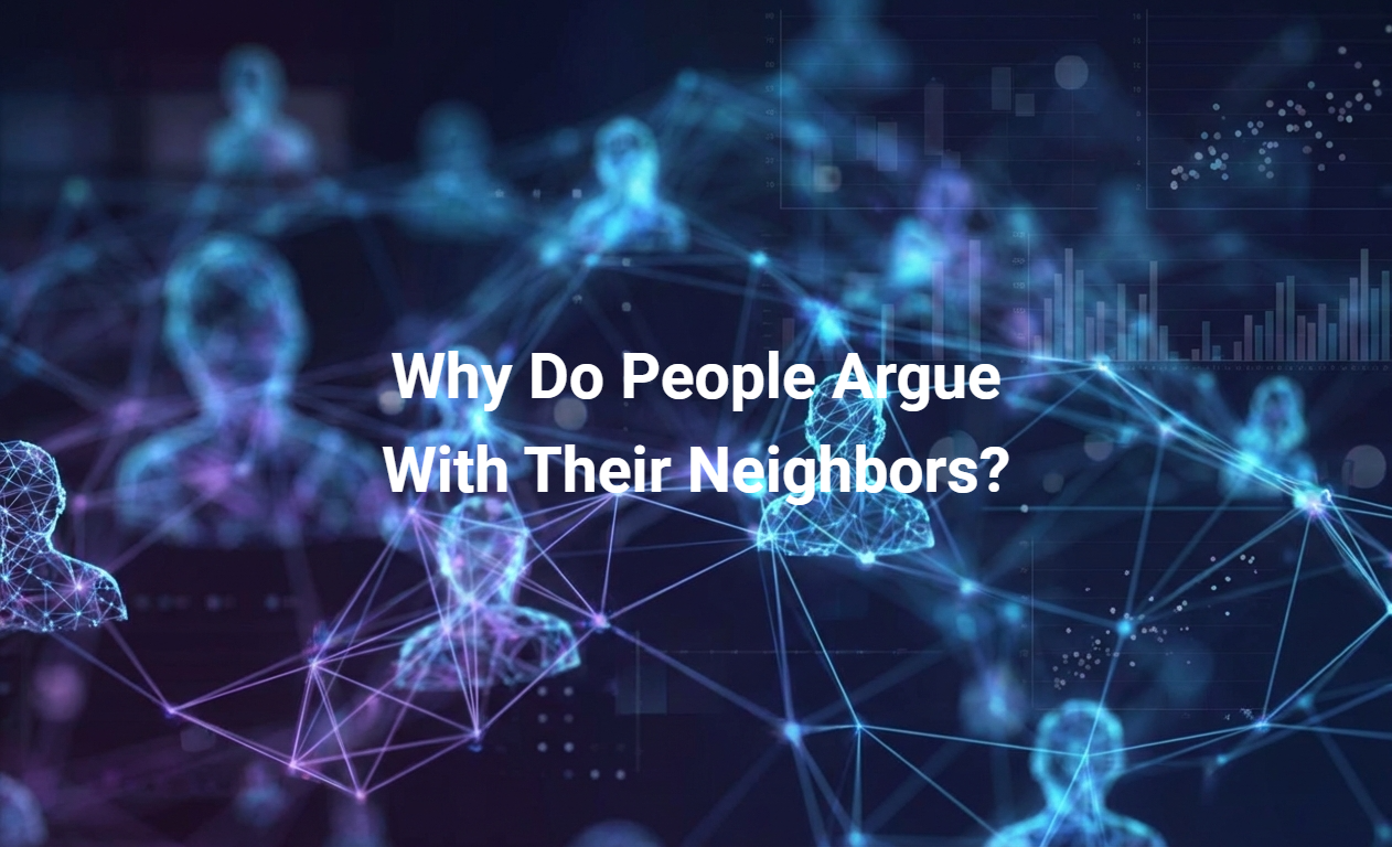 Why Do People Argue With Their Neighbors?