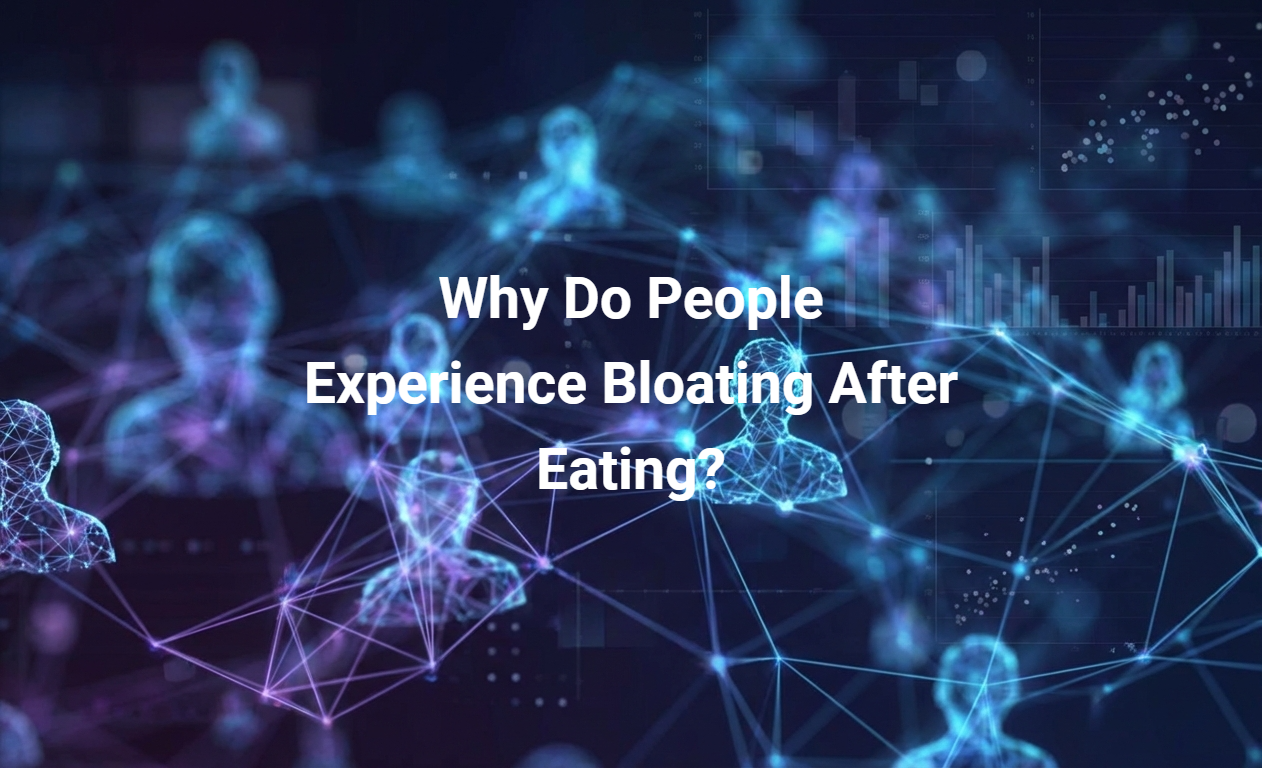 Why Do People Experience Bloating After Eating?