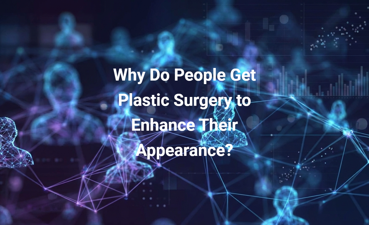 Why Do People Get Plastic Surgery to Enhance Their Appearance?