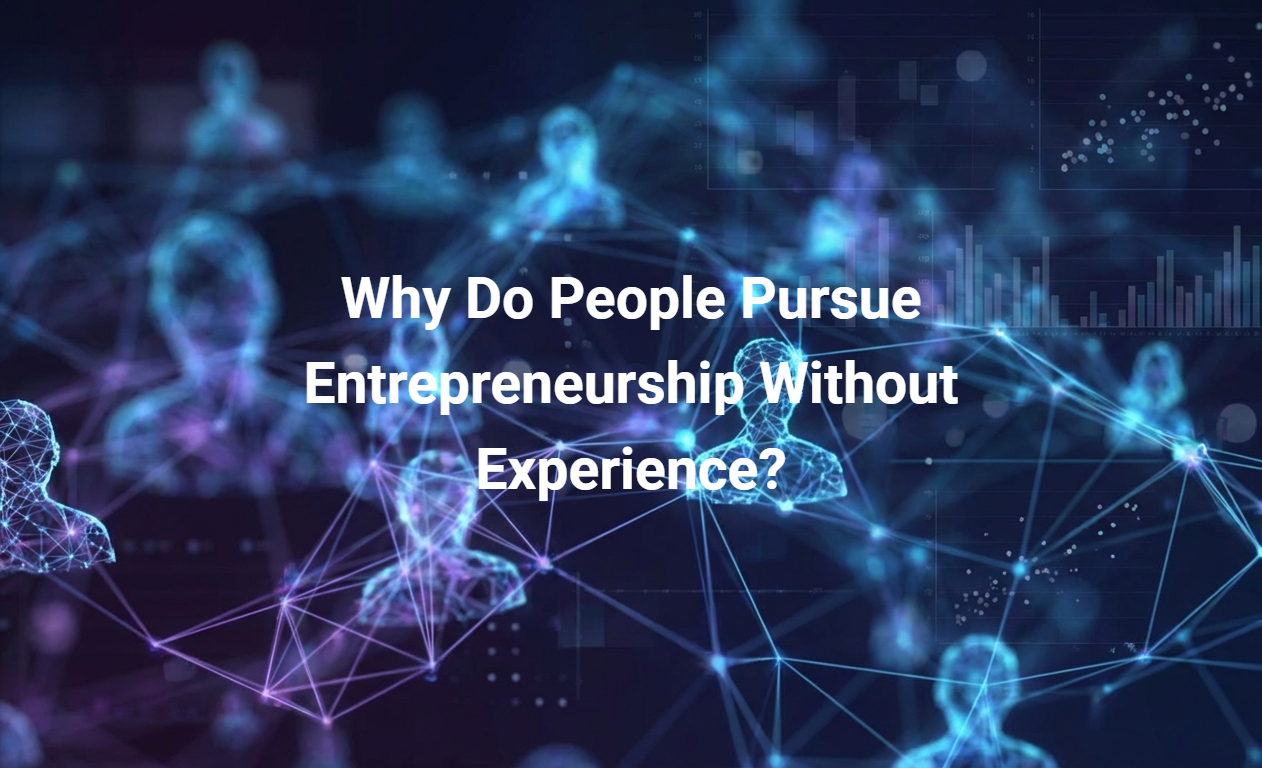 Why Do People Pursue Entrepreneurship Without Experience?