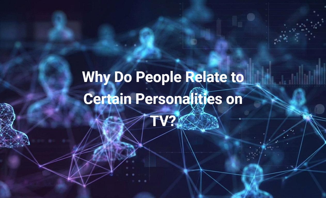 Why Do People Relate to Certain Personalities on TV?