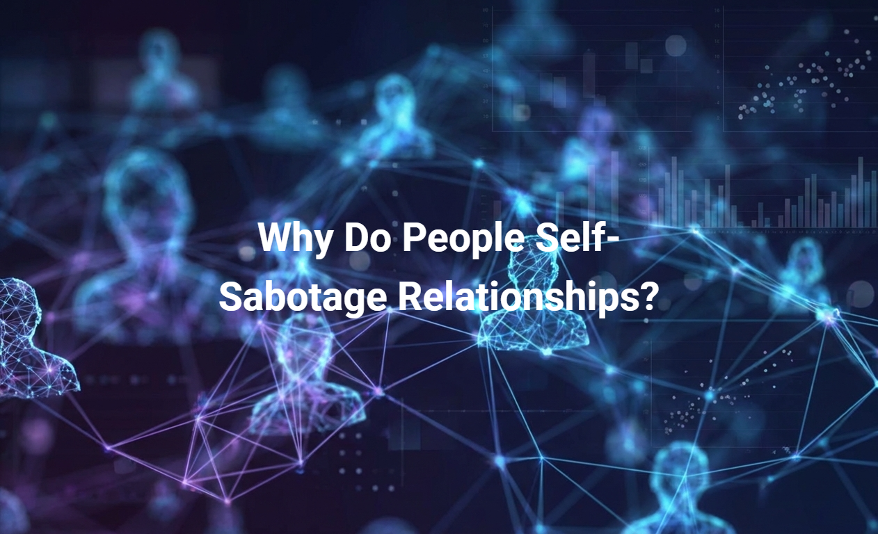 Why Do People Self-Sabotage Relationships?