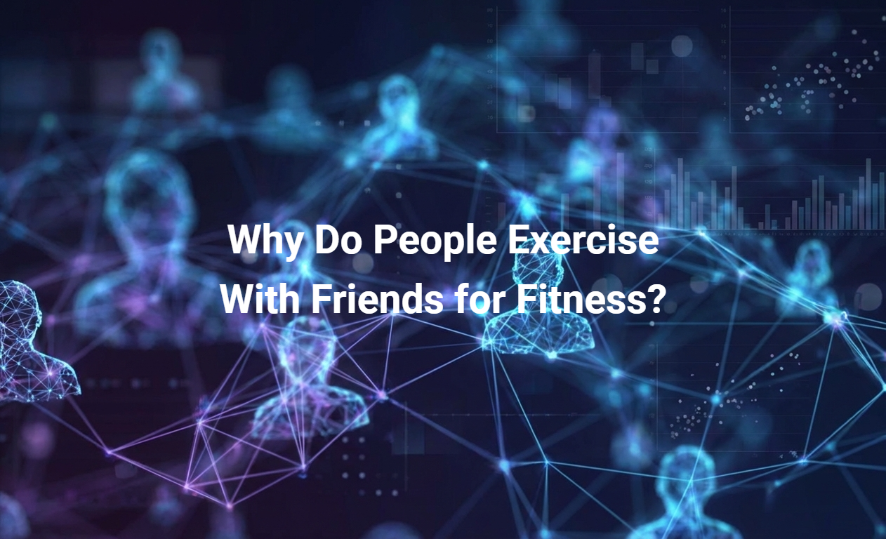 Why Do People Exercise With Friends for Fitness?