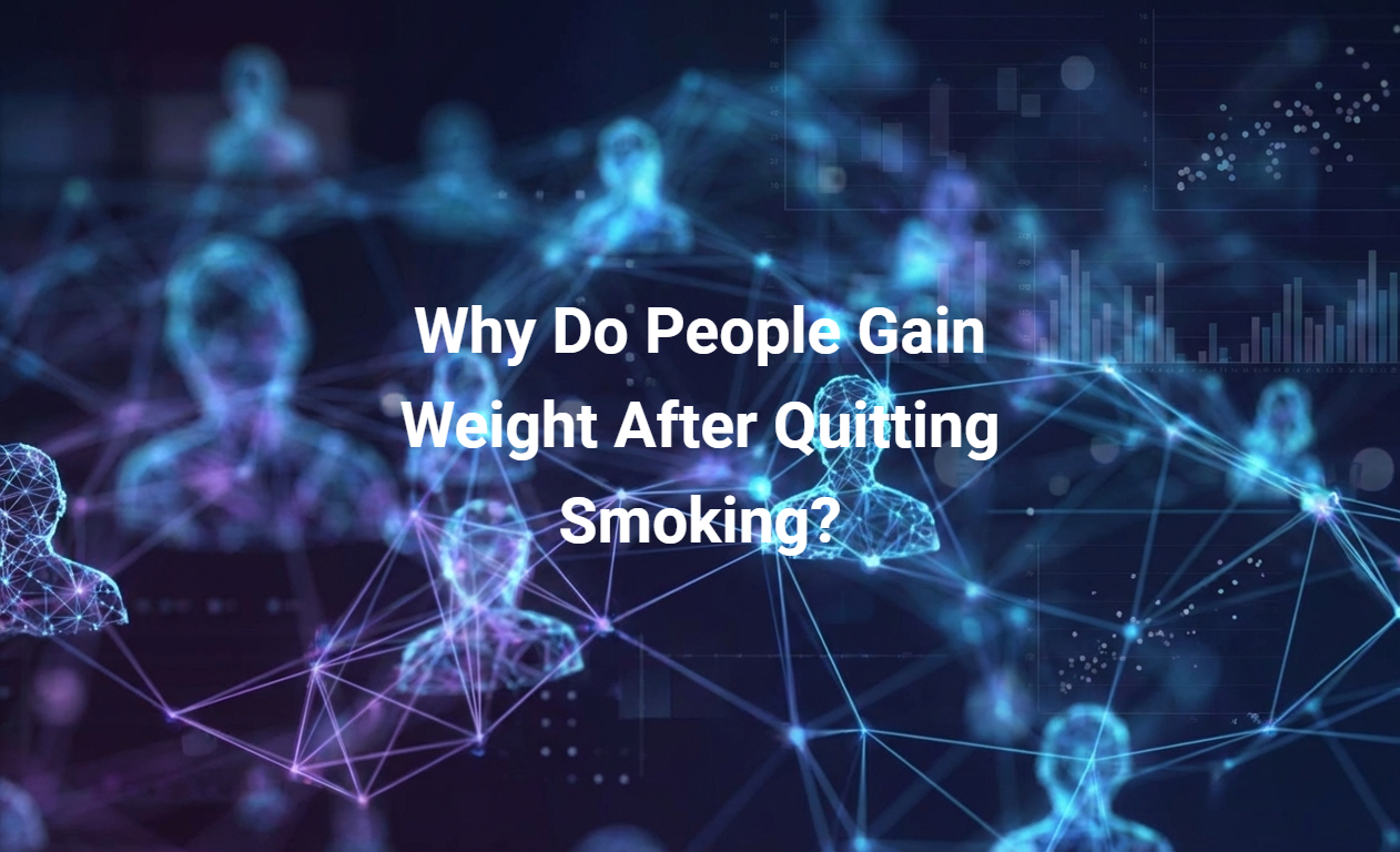 Why Do People Gain Weight After Quitting Smoking?