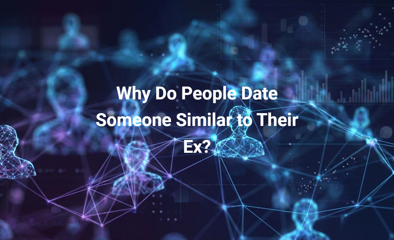 Why Do People Date Someone Similar to Their Ex?
