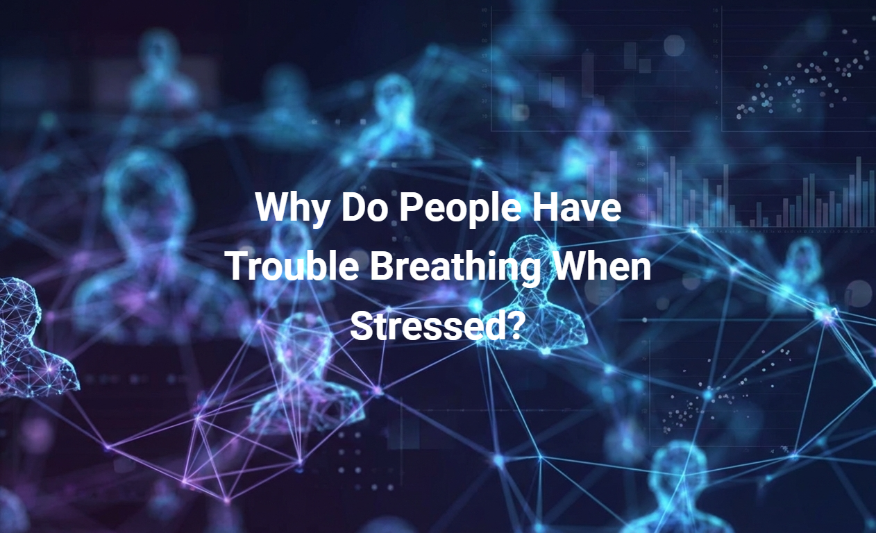 Why Do People Have Trouble Breathing When Stressed?