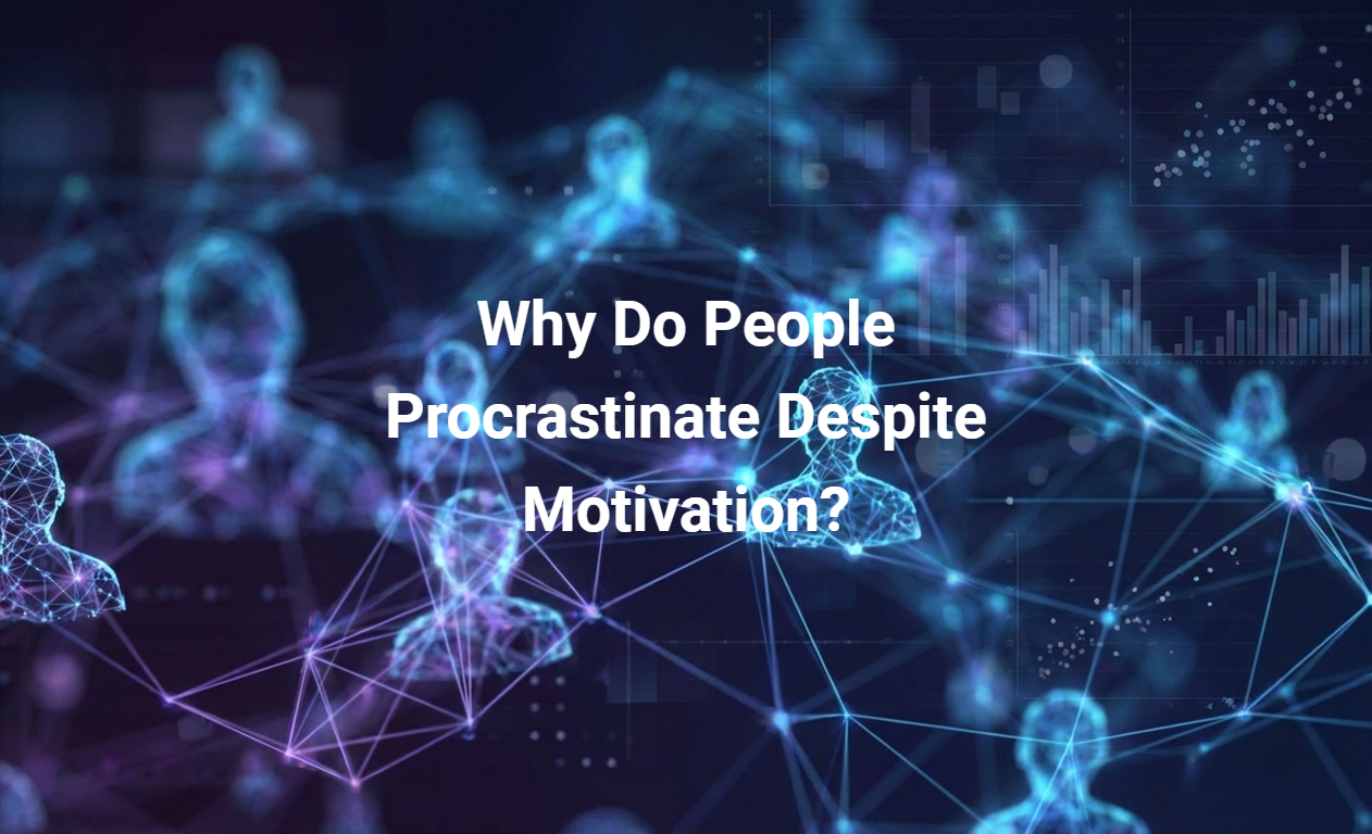 Why Do People Procrastinate Despite Motivation?